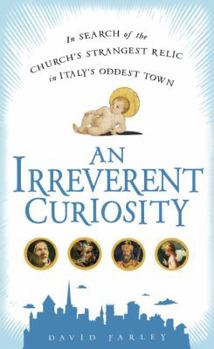 Hardcover An Irreverent Curiosity: In Search of the Church's Strangest Relic in Italy's Oddest Town Book