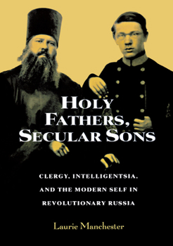 Holy Fathers, Secular Sons: Clergy, Intelligentsia, and the Modern Self in Revolutionary Russia (Studies of the Harriman Institute) (Studies of the Harriman ... (Studies of the Harriman Institute)
