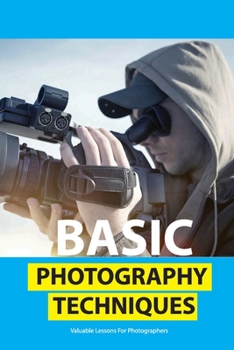 Paperback Basic Photography Techniques- Valuable Lessons For Photographers: Photography For Beginners Book