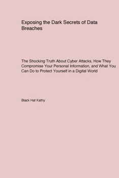 Paperback Exposing the Dark Secrets of Data Breaches: The Shocking Truth About Cyber Attacks How They Compromise Your Personal Information and What You Can Do t Book
