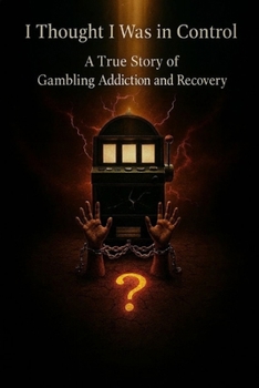 I Thought I Was in Control: A True Story of Gambling Addiction and Recovery
