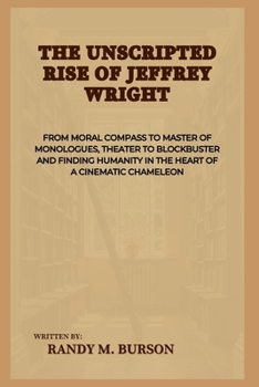 Paperback The Unscripted Rise of Jeffrey Wright: From Moral Compass to Master of Monologues, Theater to Blockbuster and Finding Humanity in the Heart of a Cinem Book