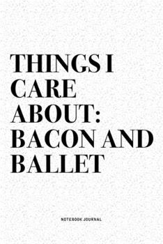 Things I Care About: Bacon And Ballet: A 6x9 Inch Diary Notebook Journal With A Bold Text Font Slogan On A Matte Cover and 120 Blank Lined Pages Makes A Great Alternative To A Card