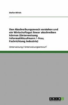 Paperback Den Abschreibungszweck verstehen und ein Wirtschaftsgut linear abschreiben können (Unterweisung Informatikkaufmann / -frau, Fachrichtung Industrie) [German] Book