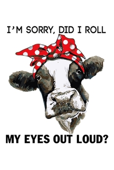 Paperback I'M Sorry, Did I Roll My Eyes Out Loud?: Funny Sarcasm Notebook for Cow lover, Blank Lined Journal 6x9 Inch - 120 Pages Book