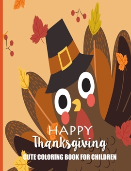 Happy Thanksgiving Cute Coloring Book For Children: Fun, Easy and Relaxing Pages - Relaxation and De-Stress; Relief Activity Sheets; Images To Inspire Creativity & Reduce Stress; Color Therapy