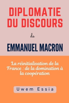 DIPLOMATIE DU DISCOURS de EMMANUEL MACRON: La réinitialisation de la France : de la domination à la coopération (Research Methodology) (French Edition)