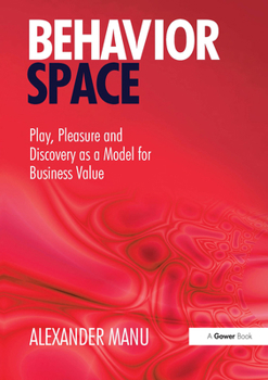 Paperback Behavior Space: Play, Pleasure and Discovery as a Model for Business Value Book