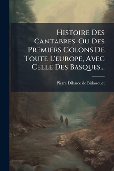 Paperback Histoire Des Cantabres, Ou Des Premiers Colons De Toute L'europe, Avec Celle Des Basques... [French] Book