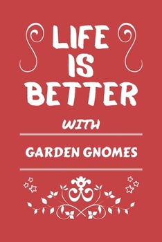 Life Is Better With Garden Gnomes: Perfect Gag Gift For A Lover Of Garden Gnomes | Blank Lined Notebook Journal | 100 Pages 6 X 9 Format | Office Humour And Banter |