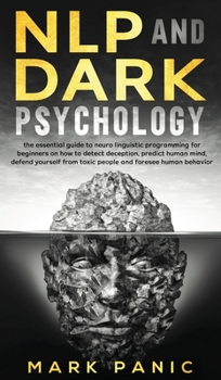 Hardcover NLP and dark psychology: the essential guide to neuro linguistic programming for beginners on how to detect deception, predict human mind, defe Book
