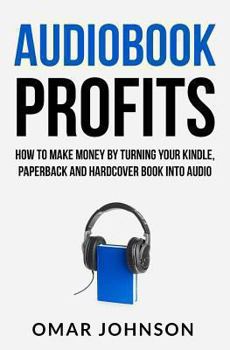 Paperback Audiobook Profits: How To Make Money By Turning Your Kindle, Paperback and Hardcover Book Into Audio Book
