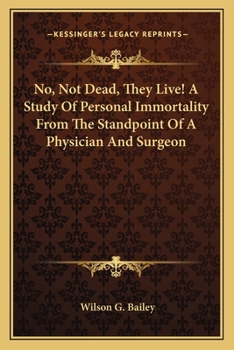 No, Not Dead, They Live!: A Study of Personal Immortality from the Standpoint of a Physician and Surgeon