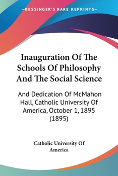 Paperback Inauguration Of The Schools Of Philosophy And The Social Science: And Dedication Of McMahon Hall, Catholic University Of America, October 1, 1895 (189 Book