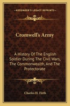 Cromwell's Army: A History Of The English Soldier During The Civil Wars, The Commonwealth, And The Protectorate