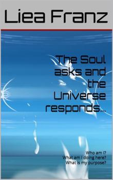 Paperback The Soul asks and the Universe responds: Who am I? What am I doing here? What is my purpose? Book