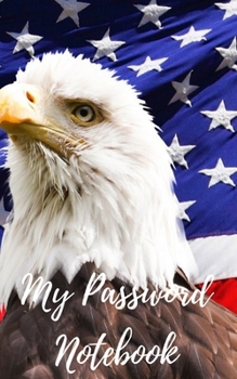 My Password Notebook: Eagle and Americal Flag Cover Password book: A Journal/Notebook to help remember Usernames and Passwords: Password Keeper, Vault, Notebook or Directory