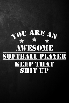 You Are An Awesome Softball Player Keep That Shit Up: Softball Journal / Softball Notebook / Diary / Funny Appreciation Gift For Softball Players, Softball Gifts ( 6 x 9 - 120 Blank Lined Pages )