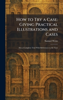 Hardcover How to Try a Case: Giving Practical Illustrations and Cases: Also a Complete Trial With References to the Text Book