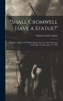 Hardcover "Shall Cromwell Have a Statue?": Oration ... Before the Phi Beta Kappa Society of the University of Chicago, Tuesday, June 17, 1902 Book