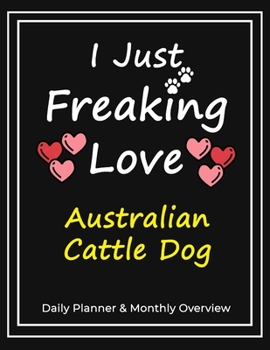 I Just Freaking Love Australian Cattle Dog: Daily Planner & Monthly Overview Solution For Every Dog Lover | Premium 120 Pages (8.5''x11'') | Gift For Australian Cattle Dog Lovers