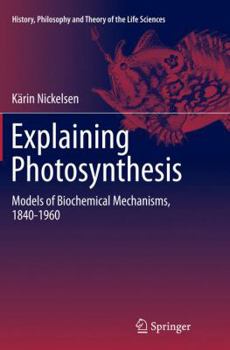 Paperback Explaining Photosynthesis: Models of Biochemical Mechanisms, 1840-1960 Book