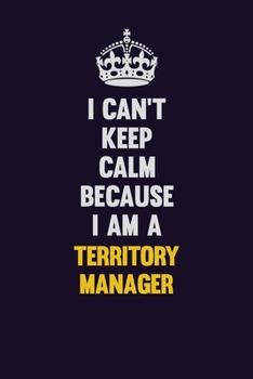 I Can't Keep Calm Because I Am A Territory Manager: Motivational and inspirational career blank lined gift notebook with matte finish