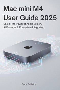 Mac mini M4 User Guide 2025: Unlock the Power of Apple Silicon, AI Features & Ecosystem Integration