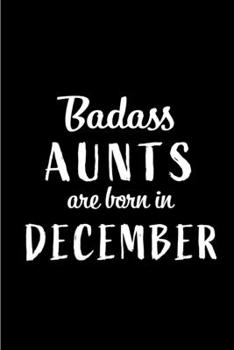 Badass Aunts are Born in December: This lined journal or notebook makes a Perfect Funny gift for Birthdays for your best friend or close associate. ( ... to Birthday Present Card or guest book )