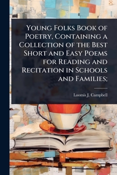 Young Folks Book of Poetry, Containing a Collection of the Best Short and Easy Poems for Reading and Recitation in Schools and Families;