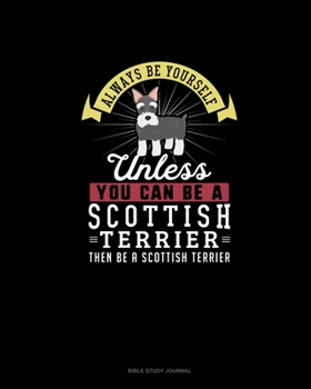 Paperback Always Be Yourself Unless You Can Be A Scottish Terrier Then Be A Scottish Terrier: Bible Study Journal Book