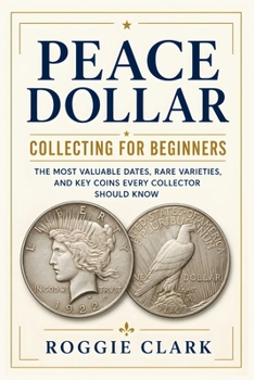 Paperback Peace Dollar Collecting For Beginners: The Most Valuable Dates, Rare Varieties, and Key Coins Every Collector Should Know Book