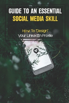 Paperback Guide To An Essential Social Media Skill: How To "Design" Your LinkedIn Profile: The Next Move In Your Career Book
