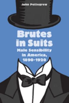 Brutes in Suits: Male Sensibility in America, 1890--1920 - Book  of the Gender Relations in the American Experience