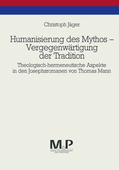 Humanisierung Des Mythos - Vergegenwärtigung Der Tradition: Theologisch-Hermeneutische Aspekte in Den Josephsromanen Von Thomas Mann. M & P Schriftenr