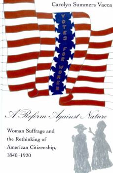 Hardcover A Reform Against Nature: Woman Suffrage and the Rethinking of American Citizenship, 1840-1920 Book