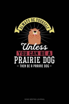 Always Be Yourself Unless You Can Be A Prairie Dog Then Be A Prairie Dog: Song Writing Journal