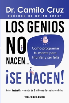 Los genios no nacen... se hacen!: Como programar tu mente para triunfar y ser feliz