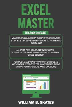 Paperback Excel Master: The Complete 3 Books in 1 for Excel - VBA for Complete Beginners, Step-By-Step Guide to Master Macros and Formulas and Functions Book