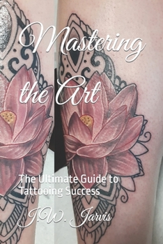 Paperback Mastering the Art: The Ultimate Guide to Tattooing Success Book