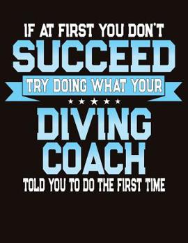 Paperback If At First You Don't Succeed Try Doing What Your Diving Coach Told You To Do The First Time: College Ruled Composition Notebook Book