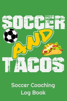 Soccer And Tacos Soccer Coaching Log Book: 6" x 9" Log Notebook for Soccer Coaches, 100 pages, Green