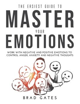 Paperback The Easiest Guide to Master Your Emotions: Work with negative and positive emotions to control anger, anxiety and negative thoughts Book