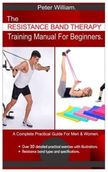 Paperback The Resistance Band Therapy Training Manual For Beginners.: A Complete Practical Guide For Men & Women. - Over 30 detailed practical exercises with il Book