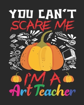 You Can't Scare Me I'm A Art Teacher: Teacher planner - Halloween gift for Art Teachers - Funny Art Teacher Halloween Gift - Art Teacher Halloween Costume (8x10 Grey, 150 Pages)
