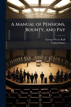 Paperback A Manual of Pensions, Bounty, and Pay: Containing the Laws, Forms and Regulations Relating to Pensions, Bounty Land, Bounty Money, Pay, Claims for Hor Book