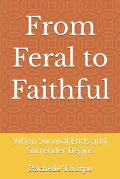 Paperback From Feral to Faithful: When Survival Ends and Surrender Begins Book