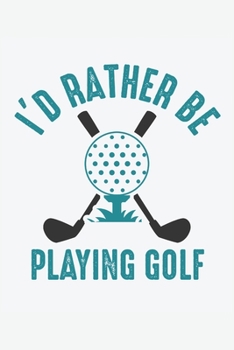 I'd Rather Be Playing Golf: A Blank Lined Journal Notebook for Golfers, Men, Women and People Who Love Golf