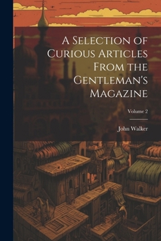 A Selection of Curious Articles From the Gentleman's Magazine; Volume 2