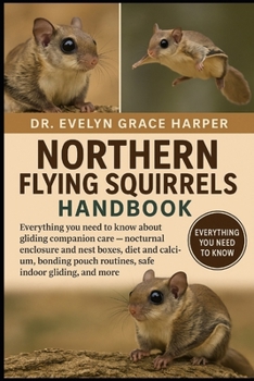 NORTHERN FLYING SQUIRRELS HANDBOOK: Everything You Need to Know About Gliding Companion Care — nocturnal enclosure and nest boxes, diet and calcium, ... pouch routines, safe indoor gliding, and more
